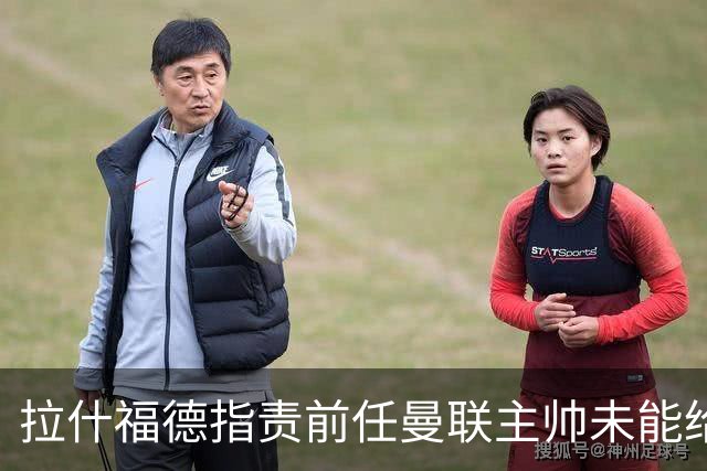 拉什福德指责前任曼联主帅未能给予足够指导