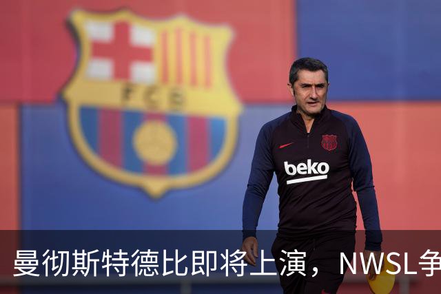 曼彻斯特德比即将上演，NWSL争冠形势将现新局面